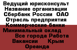 Ведущий юрисконсульт › Название организации ­ Сбербанк России, ОАО › Отрасль предприятия ­ Коммерческие банки › Минимальный оклад ­ 36 000 - Все города Работа » Вакансии   . Крым,Ореанда